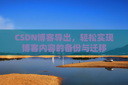 CSDN博客导出，轻松实现博客内容的备份与迁移